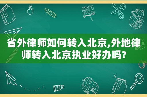 省外律師如何轉(zhuǎn)入北京,外地律師轉(zhuǎn)入北京執(zhí)業(yè)好辦嗎?