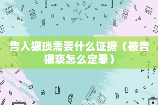 告人猥瑣需要什么證據(jù)（被告猥褻怎么定罪）