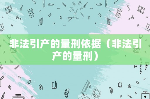 非法引產(chǎn)的量刑依據(jù)（非法引產(chǎn)的量刑）