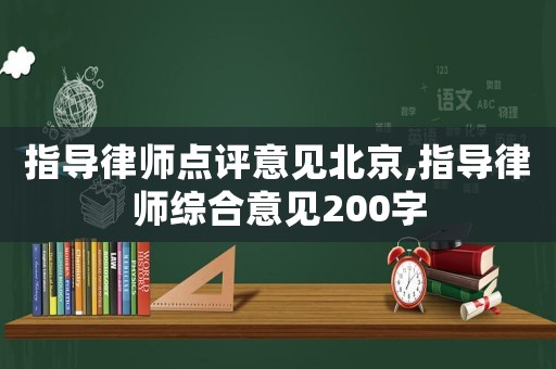 指導(dǎo)律師點評意見北京,指導(dǎo)律師綜合意見200字