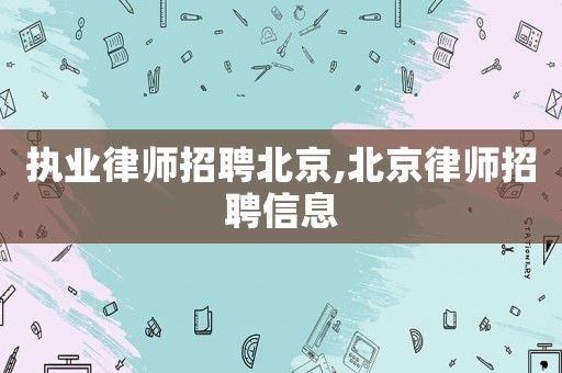 執(zhí)業(yè)律師招聘北京,北京律師招聘信息
