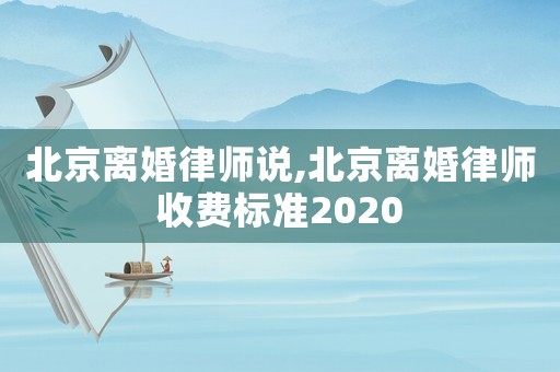北京離婚律師說(shuō),北京離婚律師收費(fèi)標(biāo)準(zhǔn)2020