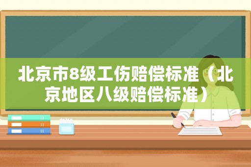 北京市8級(jí)工傷賠償標(biāo)準(zhǔn)（北京地區(qū)八級(jí)賠償標(biāo)準(zhǔn)）