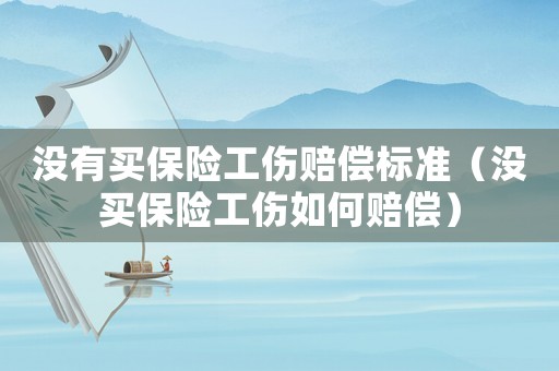 沒有買保險(xiǎn)工傷賠償標(biāo)準(zhǔn)（沒買保險(xiǎn)工傷如何賠償）