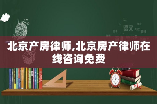 北京產(chǎn)房律師,北京房產(chǎn)律師在線咨詢免費