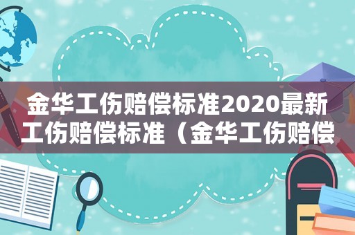 金華工傷賠償標準2020最新工傷賠償標準（金華工傷賠償標準2015）