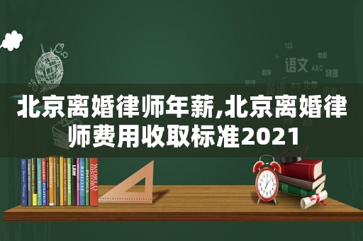 北京離婚律師年薪,北京離婚律師費(fèi)用收取標(biāo)準(zhǔn)2021