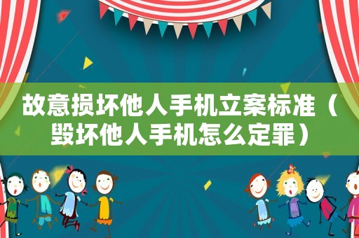 故意損壞他人手機立案標準（毀壞他人手機怎么定罪）