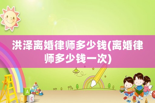 洪澤離婚律師多少錢(qián)(離婚律師多少錢(qián)一次)
