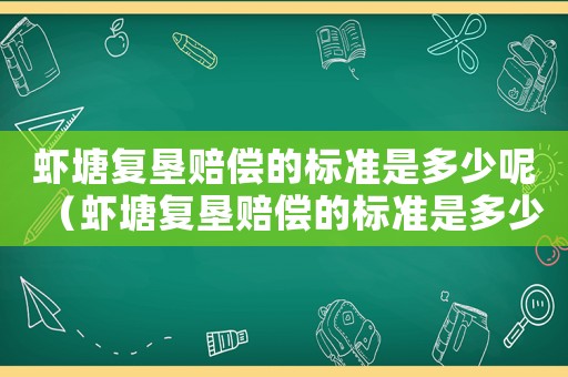蝦塘復(fù)墾賠償?shù)臉?biāo)準(zhǔn)是多少呢（蝦塘復(fù)墾賠償?shù)臉?biāo)準(zhǔn)是多少）
