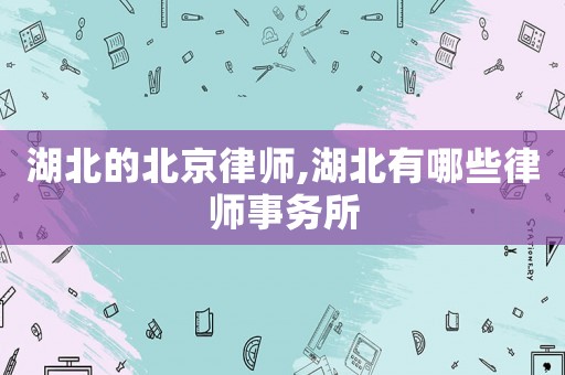 湖北的北京律師,湖北有哪些律師事務(wù)所