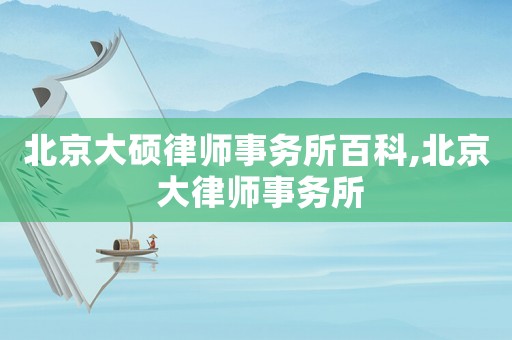 北京大碩律師事務(wù)所百科,北京 大律師事務(wù)所