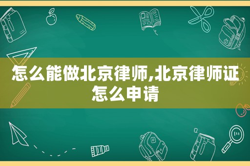怎么能做北京律師,北京律師證怎么申請(qǐng)