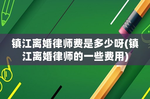 鎮(zhèn)江離婚律師費(fèi)是多少呀(鎮(zhèn)江離婚律師的一些費(fèi)用)