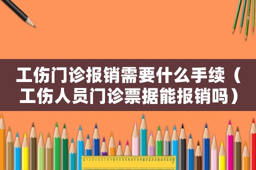 工傷門診報(bào)銷需要什么手續(xù)（工傷人員門診票據(jù)能報(bào)銷嗎）
