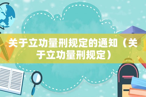 關(guān)于立功量刑規(guī)定的通知（關(guān)于立功量刑規(guī)定）