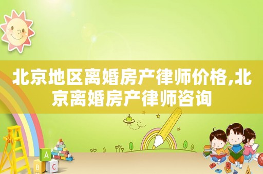 北京地區(qū)離婚房產(chǎn)律師價(jià)格,北京離婚房產(chǎn)律師咨詢