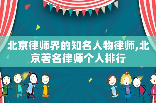 北京律師界的知名人物律師,北京著名律師個(gè)人排行