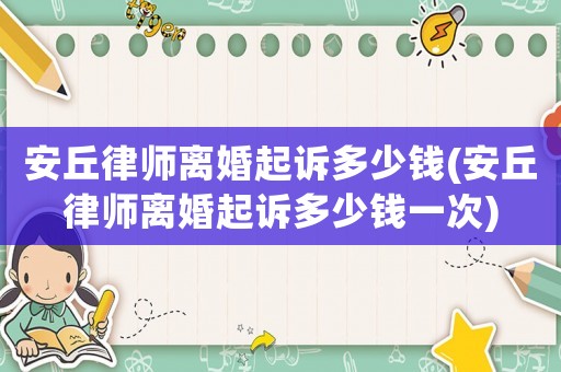 安丘律師離婚起訴多少錢(安丘律師離婚起訴多少錢一次)
