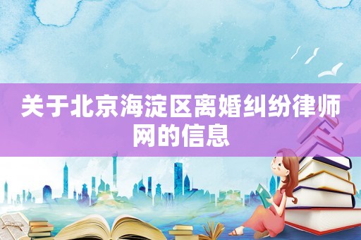 關(guān)于北京海淀區(qū)離婚糾紛律師網(wǎng)的信息