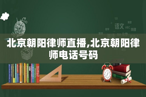北京朝陽律師直播,北京朝陽律師電話號碼