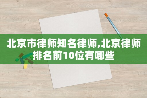 北京市律師知名律師,北京律師排名前10位有哪些