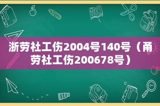 浙勞社工傷2004號(hào)140號(hào)（甬勞社工傷200678號(hào)）