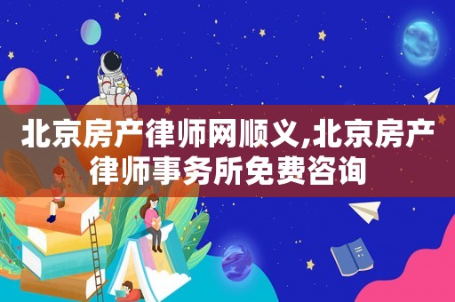 北京房產(chǎn)律師網(wǎng)順義,北京房產(chǎn)律師事務(wù)所免費咨詢