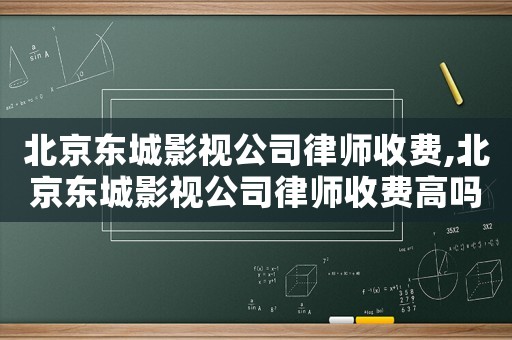 北京東城影視公司律師收費(fèi),北京東城影視公司律師收費(fèi)高嗎