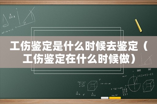 工傷鑒定是什么時(shí)候去鑒定（工傷鑒定在什么時(shí)候做）