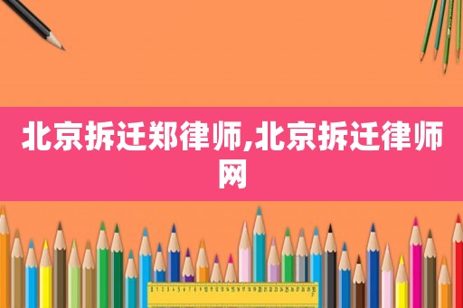 北京拆遷鄭律師,北京拆遷律師網(wǎng)