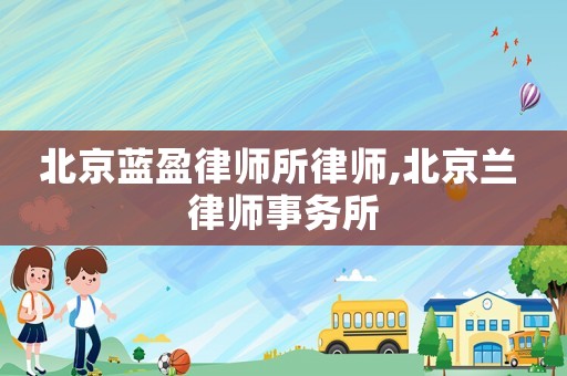 北京藍(lán)盈律師所律師,北京蘭 律師事務(wù)所