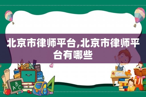 北京市律師平臺(tái),北京市律師平臺(tái)有哪些
