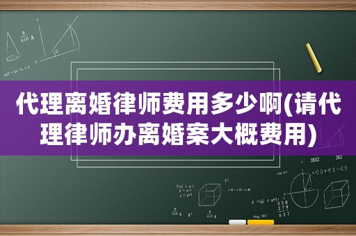 代理離婚律師費(fèi)用多少啊(請(qǐng)代理律師辦離婚案大概費(fèi)用)