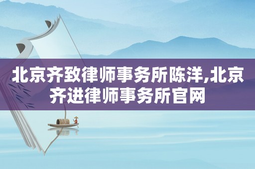 北京齊致律師事務所陳洋,北京齊進律師事務所官網(wǎng)