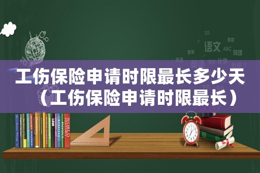 工傷保險(xiǎn)申請(qǐng)時(shí)限最長(zhǎng)多少天（工傷保險(xiǎn)申請(qǐng)時(shí)限最長(zhǎng)）