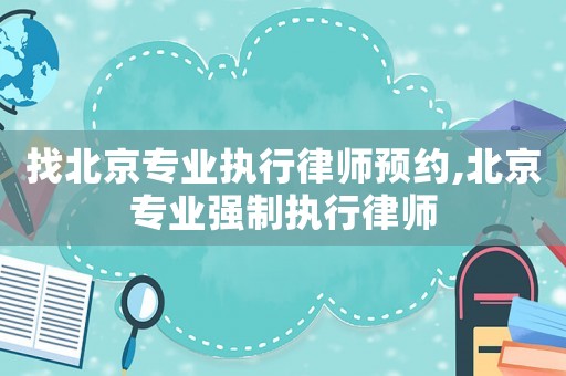 找北京專業(yè)執(zhí)行律師預(yù)約,北京專業(yè)強(qiáng)制執(zhí)行律師