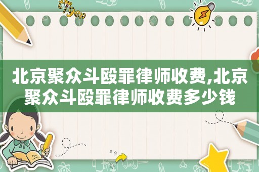 北京聚眾斗毆罪律師收費(fèi),北京聚眾斗毆罪律師收費(fèi)多少錢