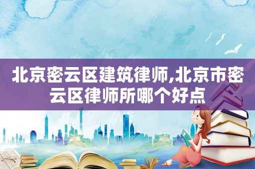 北京密云區(qū)建筑律師,北京市密云區(qū)律師所哪個(gè)好點(diǎn)