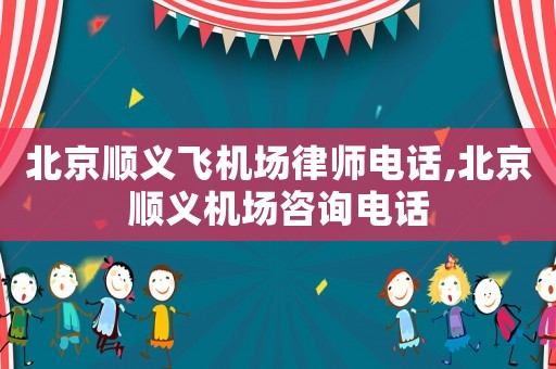 北京順義飛機場律師電話,北京順義機場咨詢電話