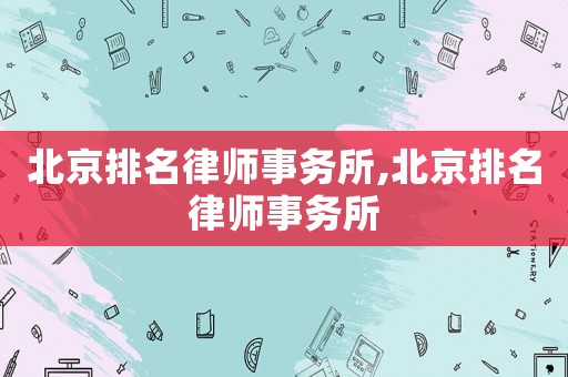 北京排名律師事務(wù)所,北京排名律師事務(wù)所