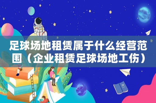 足球場地租賃屬于什么經(jīng)營范圍（企業(yè)租賃足球場地工傷）