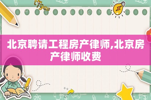 北京聘請(qǐng)工程房產(chǎn)律師,北京房產(chǎn)律師收費(fèi)