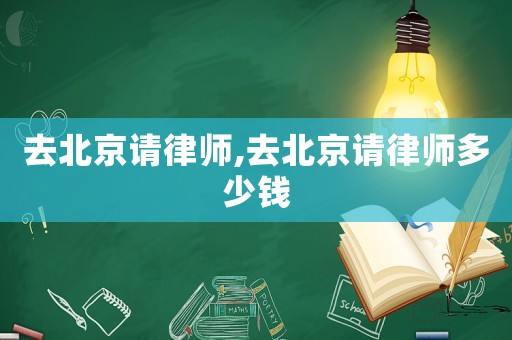 去北京請(qǐng)律師,去北京請(qǐng)律師多少錢
