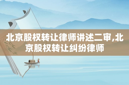 北京股權(quán)轉(zhuǎn)讓律師講述二審,北京股權(quán)轉(zhuǎn)讓糾紛律師
