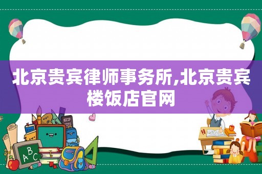 北京貴賓律師事務(wù)所,北京貴賓樓飯店官網(wǎng)