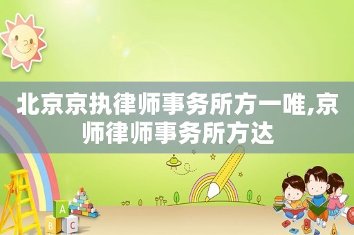 北京京執(zhí)律師事務(wù)所方一唯,京師律師事務(wù)所方達(dá)
