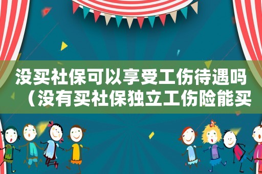 沒(méi)買(mǎi)社保可以享受工傷待遇嗎（沒(méi)有買(mǎi)社保獨(dú)立工傷險(xiǎn)能買(mǎi)嗎）