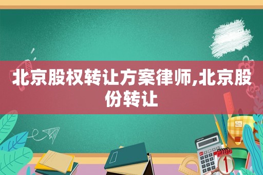 北京股權(quán)轉(zhuǎn)讓方案律師,北京股份轉(zhuǎn)讓