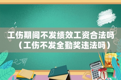 工傷期間不發(fā)績效工資合法嗎（工傷不發(fā)全勤獎違法嗎）